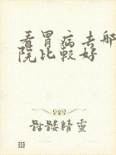 看胃病去哪家医院比较好