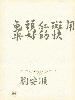 龟头红斑用什么药好的快