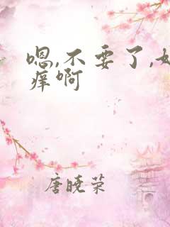 嗯,不要了,好痒啊