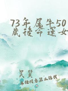 73年属牛50岁后命运女