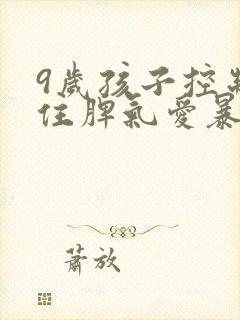 9岁孩子控制不住脾气爱暴躁