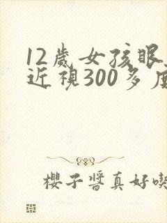 12岁女孩眼睛近视300多度严重吗?