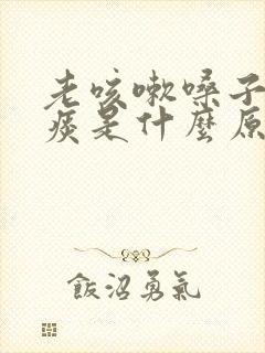 老咳嗽嗓子痒有痰是什么原因