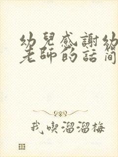 幼儿感谢幼儿园老师的话简短精辟