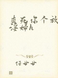 爽死你个放荡小淫妇h