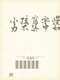 小孩写字慢注意力不集中如何解决