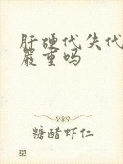 肝硬代失代偿期严重吗