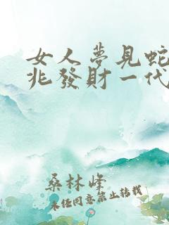 女人梦见蛇是吉兆发财一代