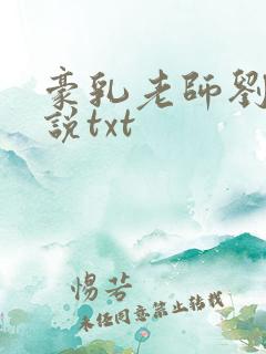 豪乳老师刘艳小说txt