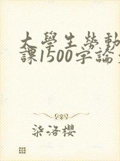 大学生劳动教育课1500字论文