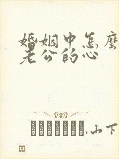 婚姻中怎么挽回老公的心