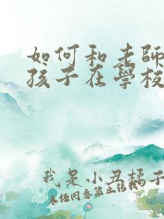 如何和老师沟通孩子在学校的情况