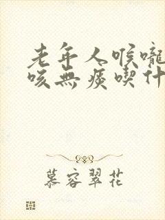 老年人喉咙痒干咳无痰吃什么药