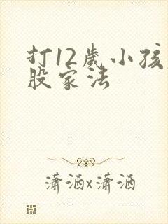 打12岁小孩屁股家法