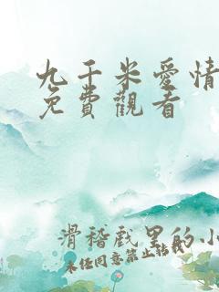 九千米爱情全集免费观看