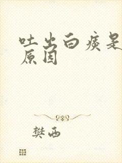 吐出白痰是什么原因