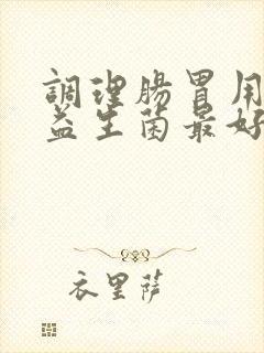 调理肠胃用什么益生菌最好