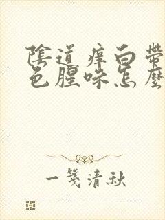 阴道痒白带是白色腥味怎么办