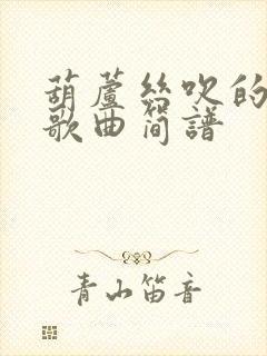 葫芦丝吹的流行歌曲简谱