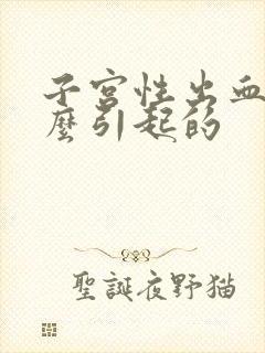 子宫性出血是怎么引起的