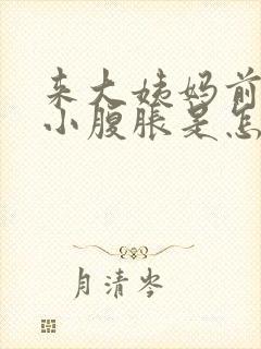 来大姨妈前几天小腹胀是怎么回事