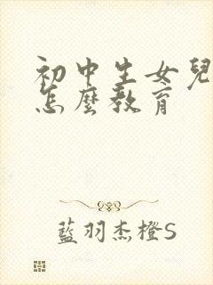 初中生女儿早恋怎么教育