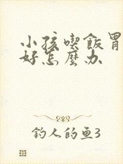 小孩吃饭胃口不好怎么办