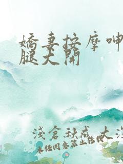 娇妻按摩呻吟双腿大开