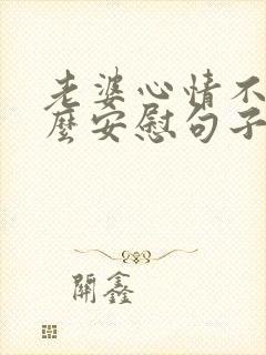 老婆心情不好怎么安慰句子