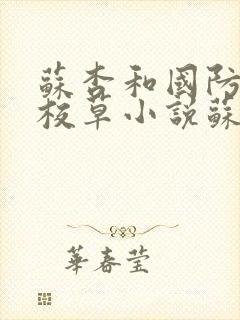 苏杏和国防四大校草小说苏家有女第15章