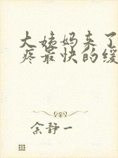 大姨妈来了肚子疼最快的缓解方法