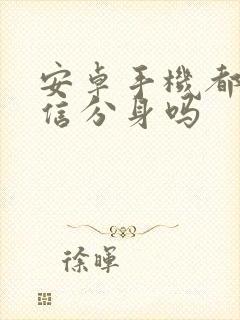 安卓手机都能微信分身吗