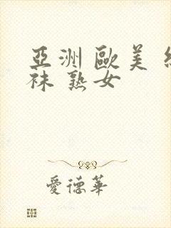 亚洲 欧美 丝袜 熟女