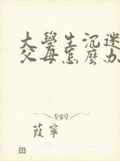 大学生沉迷游戏父母怎么办