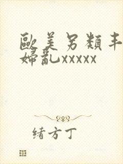 欧美另类丰满熟妇乱xxxxx