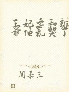 王妃要和离,王爷他气哭了全文阅读