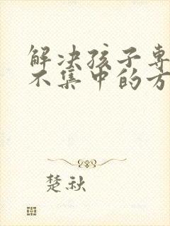 解决孩子专注力不集中的方法