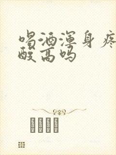 喝酒浑身疼是尿酸高吗