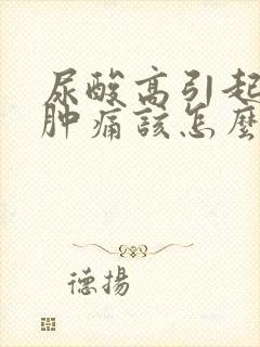 尿酸高引起的脚肿痛该怎么最快缓解