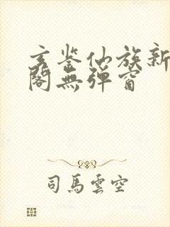 玄鉴仙族新笔趣阁无弹窗