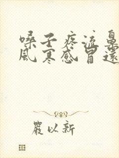 嗓子疼流鼻涕是风寒感冒还是风热感冒