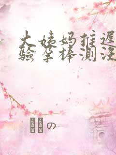 大姨妈推迟五天验孕棒测没有