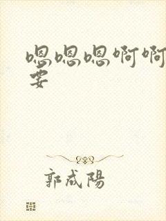 嗯嗯嗯啊啊啊还要