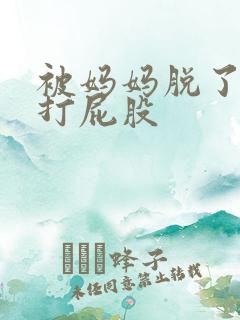 被妈妈脱了裤子打屁股