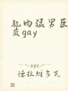 肌肉猛男巨大粗爽gay