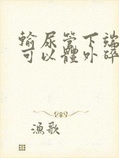 输尿管下端结石可以体外碎石么