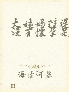 大姨妈推迟7天没有怀孕是怎么回事