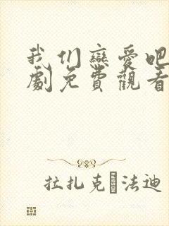 我们恋爱吧电视剧免费观看