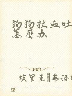 狗狗拉血吐黄水怎么办