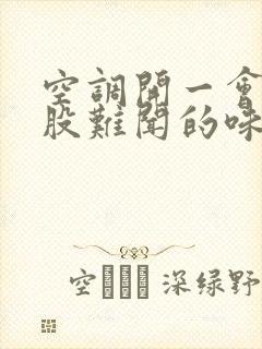 空调开一会后有股难闻的味道是咋回事